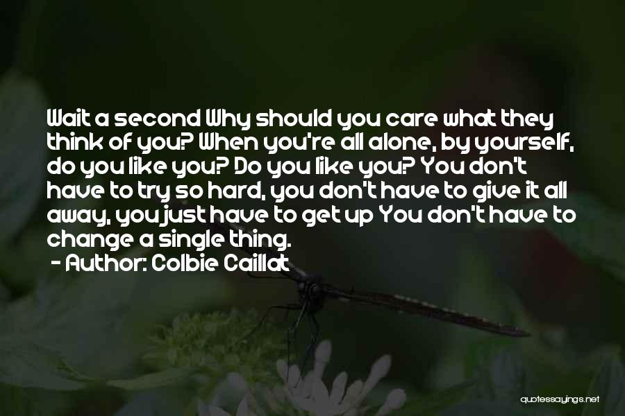 Colbie Caillat Quotes: Wait A Second Why Should You Care What They Think Of You? When You're All Alone, By Yourself, Do You