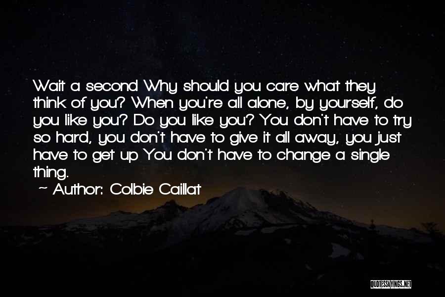 Colbie Caillat Quotes: Wait A Second Why Should You Care What They Think Of You? When You're All Alone, By Yourself, Do You