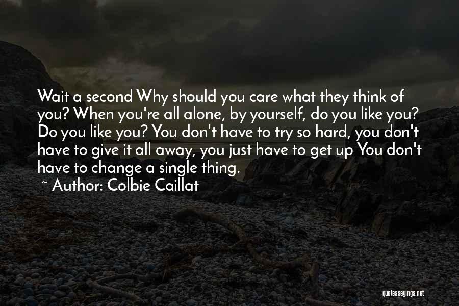 Colbie Caillat Quotes: Wait A Second Why Should You Care What They Think Of You? When You're All Alone, By Yourself, Do You