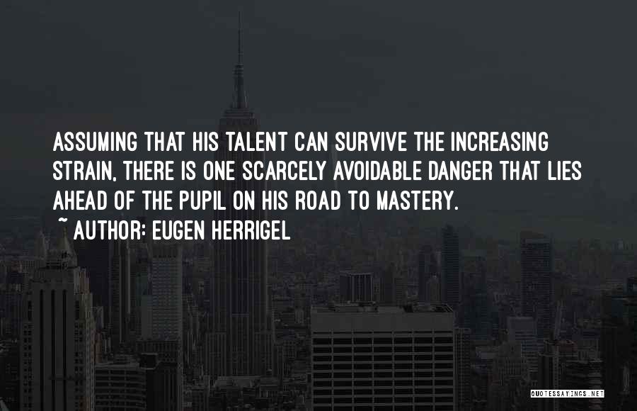 Eugen Herrigel Quotes: Assuming That His Talent Can Survive The Increasing Strain, There Is One Scarcely Avoidable Danger That Lies Ahead Of The
