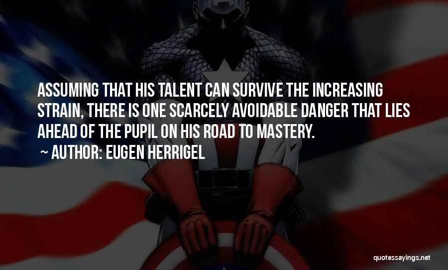 Eugen Herrigel Quotes: Assuming That His Talent Can Survive The Increasing Strain, There Is One Scarcely Avoidable Danger That Lies Ahead Of The