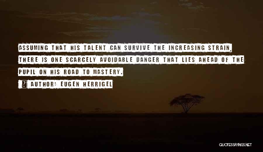 Eugen Herrigel Quotes: Assuming That His Talent Can Survive The Increasing Strain, There Is One Scarcely Avoidable Danger That Lies Ahead Of The