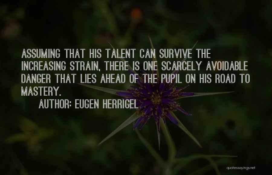 Eugen Herrigel Quotes: Assuming That His Talent Can Survive The Increasing Strain, There Is One Scarcely Avoidable Danger That Lies Ahead Of The