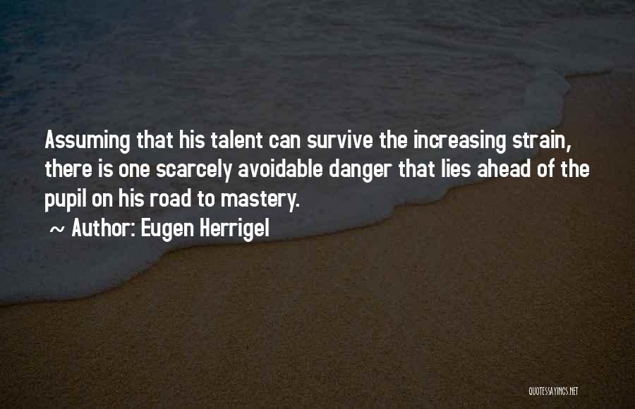 Eugen Herrigel Quotes: Assuming That His Talent Can Survive The Increasing Strain, There Is One Scarcely Avoidable Danger That Lies Ahead Of The