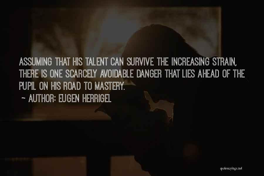 Eugen Herrigel Quotes: Assuming That His Talent Can Survive The Increasing Strain, There Is One Scarcely Avoidable Danger That Lies Ahead Of The