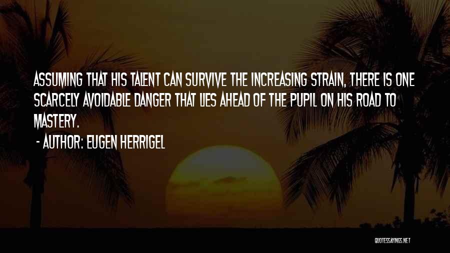 Eugen Herrigel Quotes: Assuming That His Talent Can Survive The Increasing Strain, There Is One Scarcely Avoidable Danger That Lies Ahead Of The