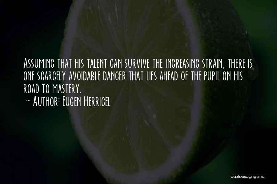 Eugen Herrigel Quotes: Assuming That His Talent Can Survive The Increasing Strain, There Is One Scarcely Avoidable Danger That Lies Ahead Of The