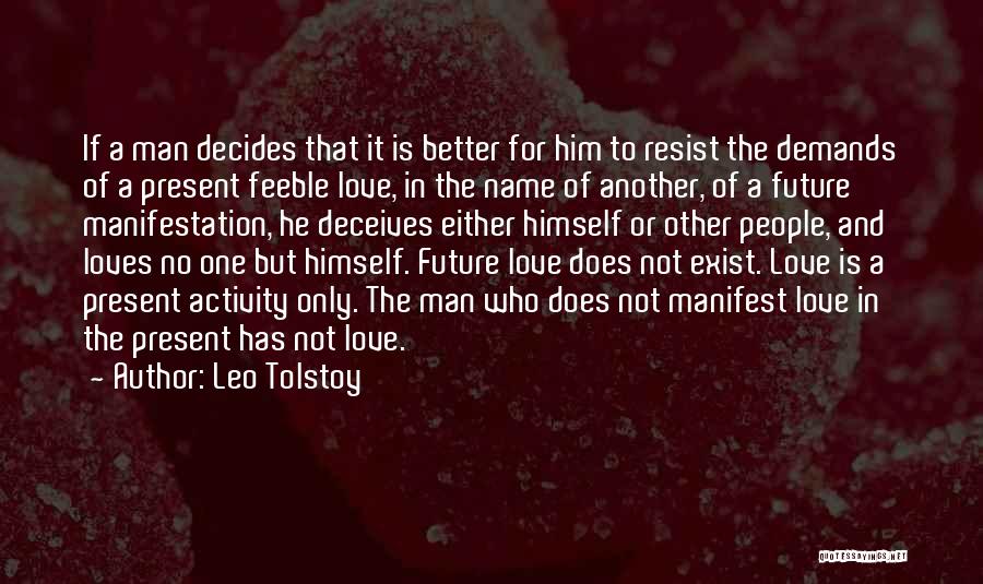 Leo Tolstoy Quotes: If A Man Decides That It Is Better For Him To Resist The Demands Of A Present Feeble Love, In