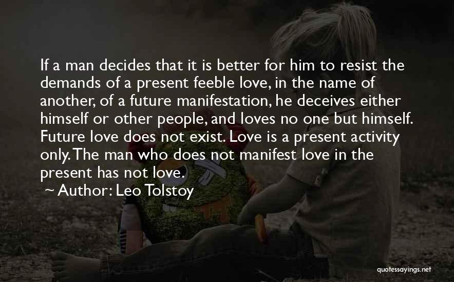 Leo Tolstoy Quotes: If A Man Decides That It Is Better For Him To Resist The Demands Of A Present Feeble Love, In