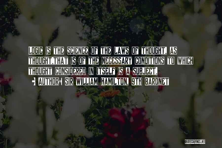 Sir William Hamilton, 9th Baronet Quotes: Logic Is The Science Of The Laws Of Thought, As Thought,that Is Of The Necessary Conditions To Which Thought Considered