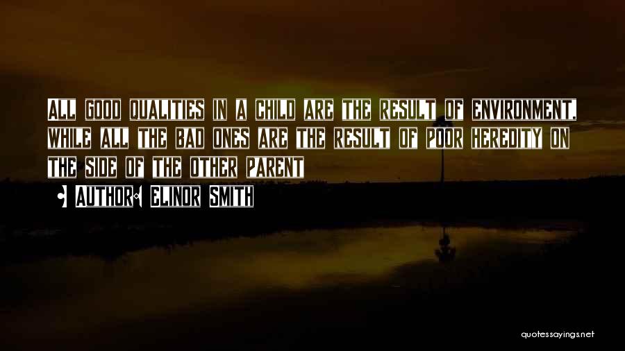 Elinor Smith Quotes: All Good Qualities In A Child Are The Result Of Environment, While All The Bad Ones Are The Result Of