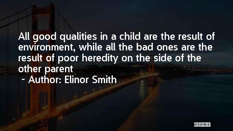 Elinor Smith Quotes: All Good Qualities In A Child Are The Result Of Environment, While All The Bad Ones Are The Result Of