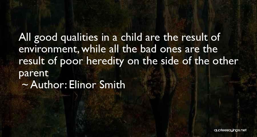 Elinor Smith Quotes: All Good Qualities In A Child Are The Result Of Environment, While All The Bad Ones Are The Result Of