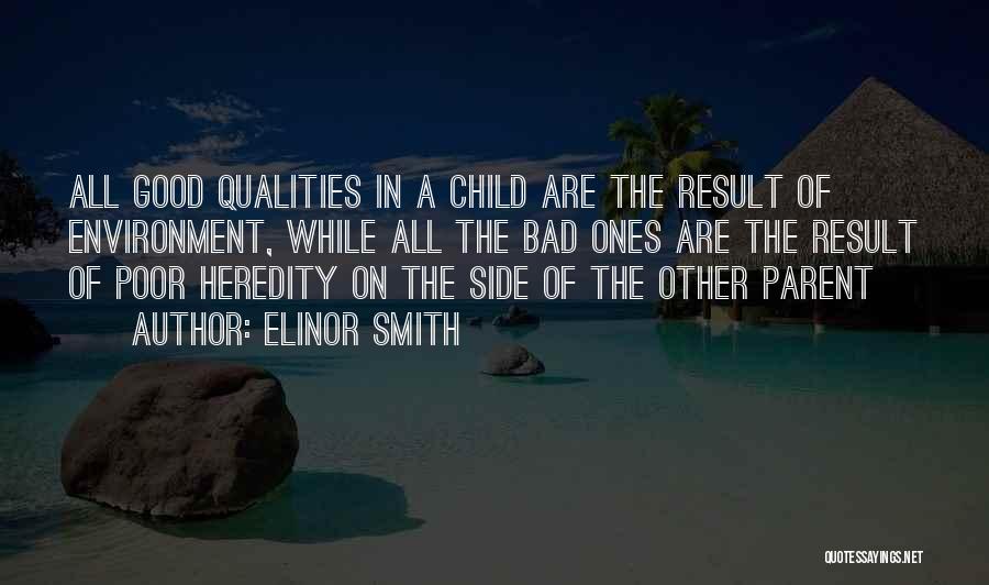 Elinor Smith Quotes: All Good Qualities In A Child Are The Result Of Environment, While All The Bad Ones Are The Result Of