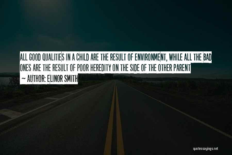 Elinor Smith Quotes: All Good Qualities In A Child Are The Result Of Environment, While All The Bad Ones Are The Result Of