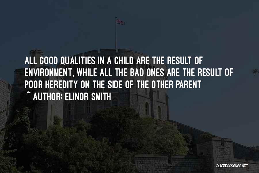 Elinor Smith Quotes: All Good Qualities In A Child Are The Result Of Environment, While All The Bad Ones Are The Result Of