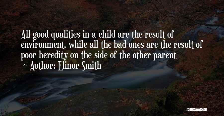 Elinor Smith Quotes: All Good Qualities In A Child Are The Result Of Environment, While All The Bad Ones Are The Result Of