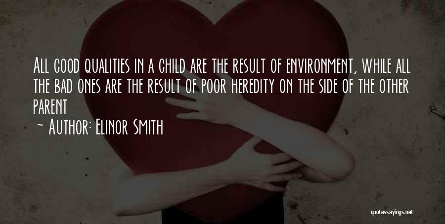 Elinor Smith Quotes: All Good Qualities In A Child Are The Result Of Environment, While All The Bad Ones Are The Result Of