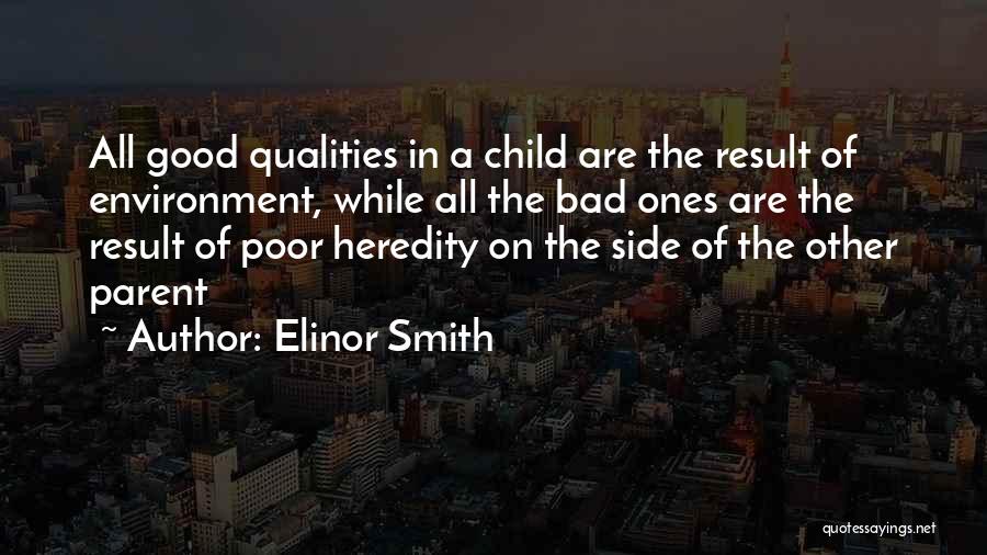 Elinor Smith Quotes: All Good Qualities In A Child Are The Result Of Environment, While All The Bad Ones Are The Result Of