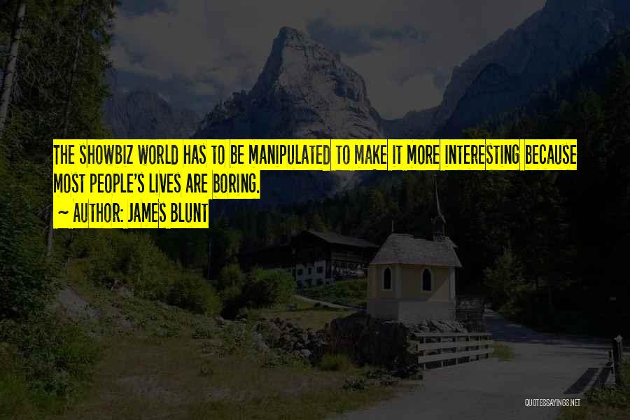 James Blunt Quotes: The Showbiz World Has To Be Manipulated To Make It More Interesting Because Most People's Lives Are Boring.