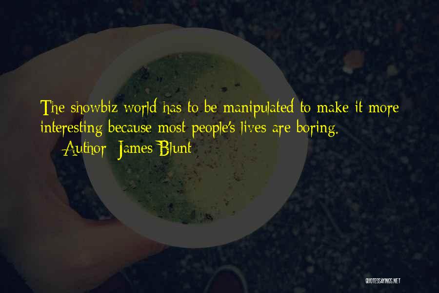 James Blunt Quotes: The Showbiz World Has To Be Manipulated To Make It More Interesting Because Most People's Lives Are Boring.