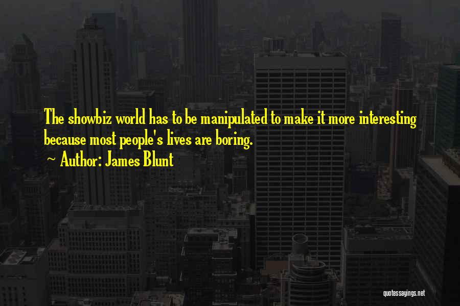 James Blunt Quotes: The Showbiz World Has To Be Manipulated To Make It More Interesting Because Most People's Lives Are Boring.