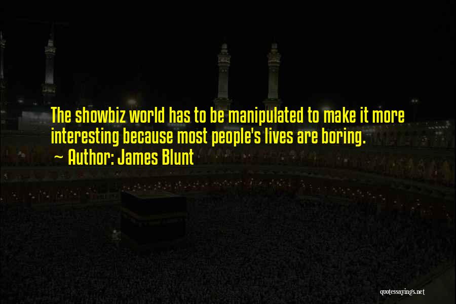 James Blunt Quotes: The Showbiz World Has To Be Manipulated To Make It More Interesting Because Most People's Lives Are Boring.