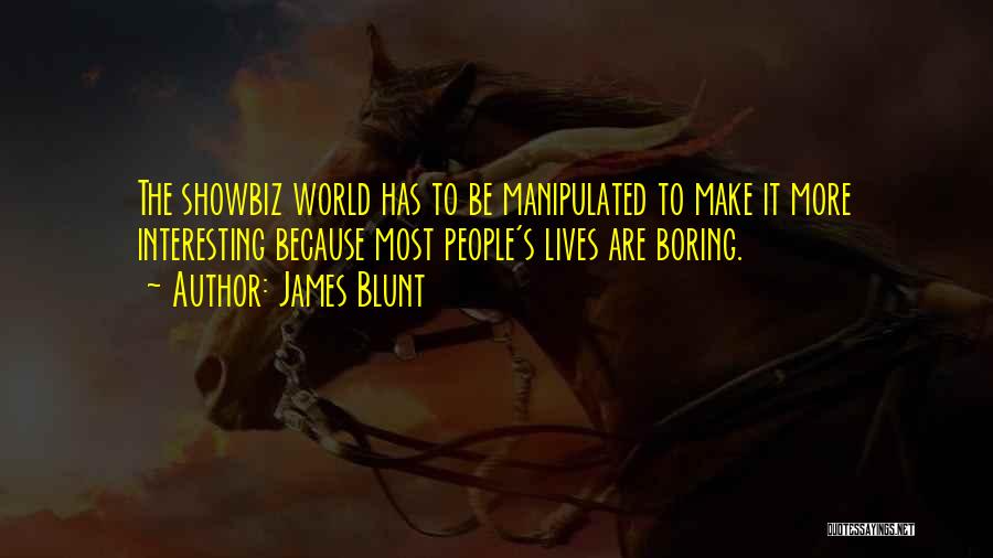 James Blunt Quotes: The Showbiz World Has To Be Manipulated To Make It More Interesting Because Most People's Lives Are Boring.