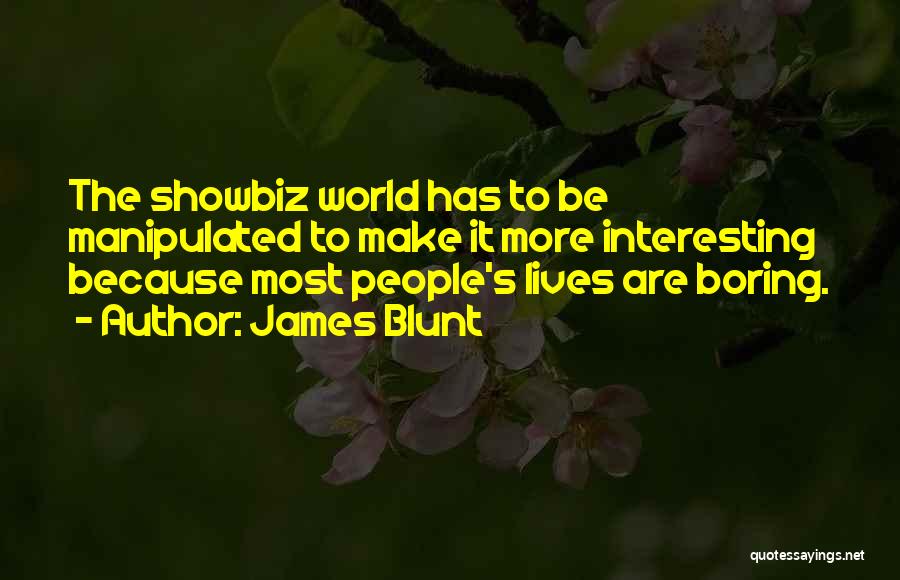 James Blunt Quotes: The Showbiz World Has To Be Manipulated To Make It More Interesting Because Most People's Lives Are Boring.