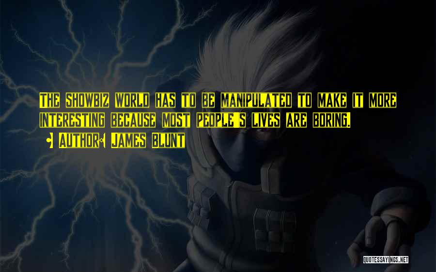 James Blunt Quotes: The Showbiz World Has To Be Manipulated To Make It More Interesting Because Most People's Lives Are Boring.