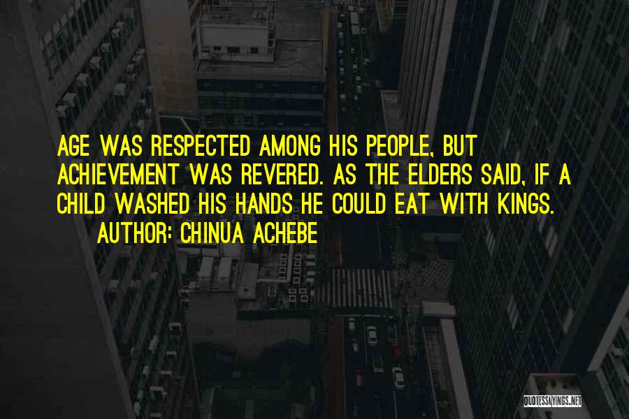 Chinua Achebe Quotes: Age Was Respected Among His People, But Achievement Was Revered. As The Elders Said, If A Child Washed His Hands