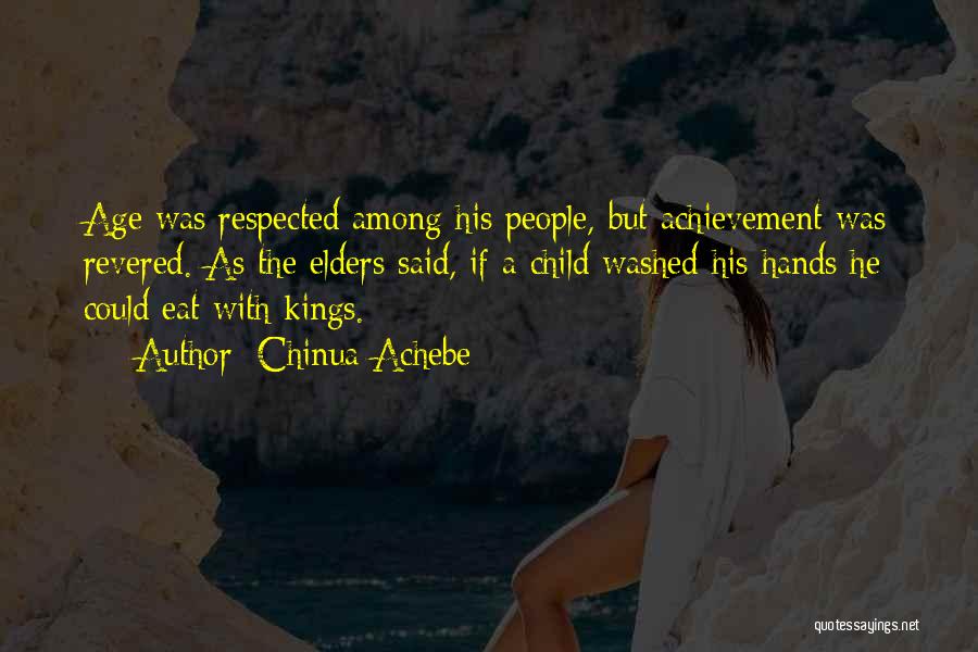 Chinua Achebe Quotes: Age Was Respected Among His People, But Achievement Was Revered. As The Elders Said, If A Child Washed His Hands