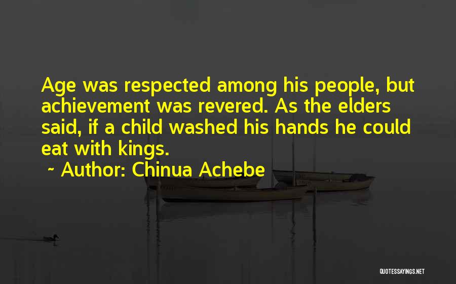 Chinua Achebe Quotes: Age Was Respected Among His People, But Achievement Was Revered. As The Elders Said, If A Child Washed His Hands