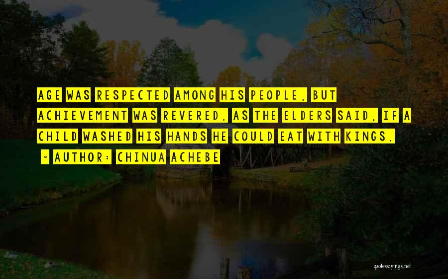 Chinua Achebe Quotes: Age Was Respected Among His People, But Achievement Was Revered. As The Elders Said, If A Child Washed His Hands