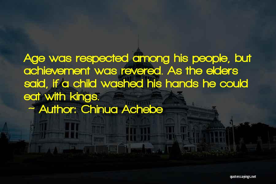 Chinua Achebe Quotes: Age Was Respected Among His People, But Achievement Was Revered. As The Elders Said, If A Child Washed His Hands