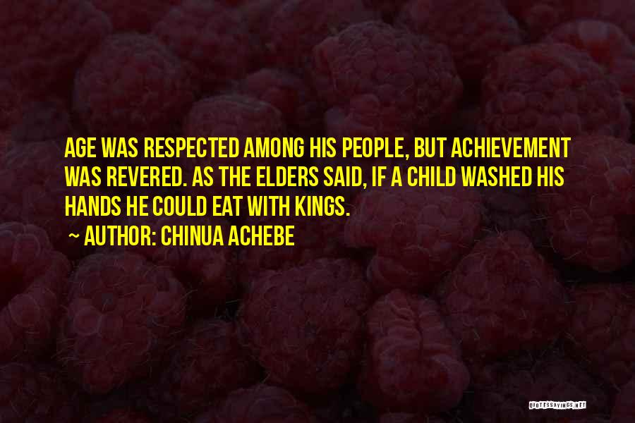 Chinua Achebe Quotes: Age Was Respected Among His People, But Achievement Was Revered. As The Elders Said, If A Child Washed His Hands