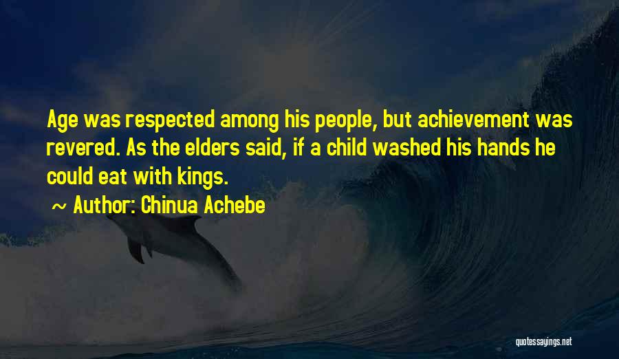 Chinua Achebe Quotes: Age Was Respected Among His People, But Achievement Was Revered. As The Elders Said, If A Child Washed His Hands