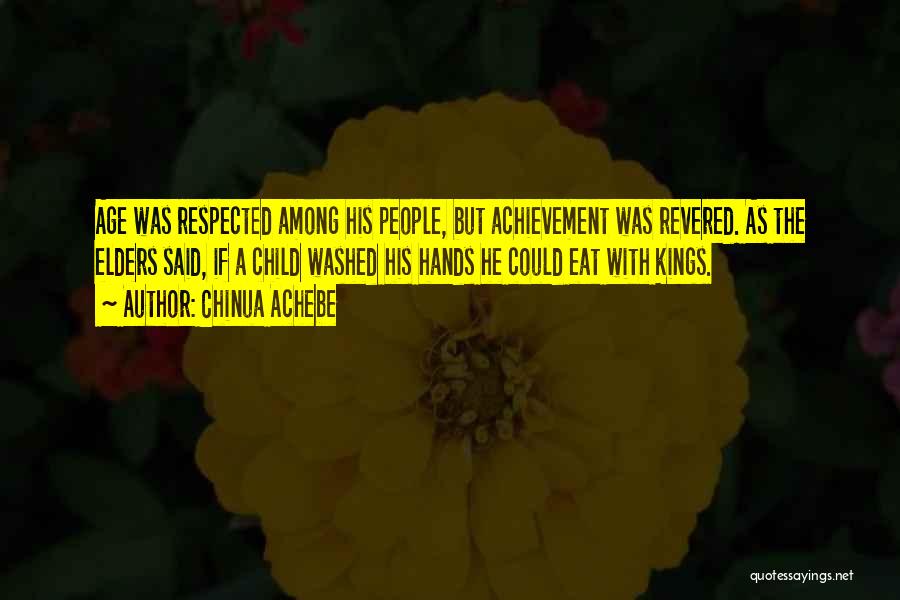 Chinua Achebe Quotes: Age Was Respected Among His People, But Achievement Was Revered. As The Elders Said, If A Child Washed His Hands