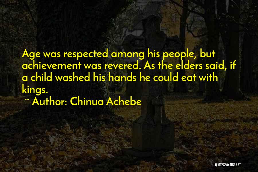 Chinua Achebe Quotes: Age Was Respected Among His People, But Achievement Was Revered. As The Elders Said, If A Child Washed His Hands