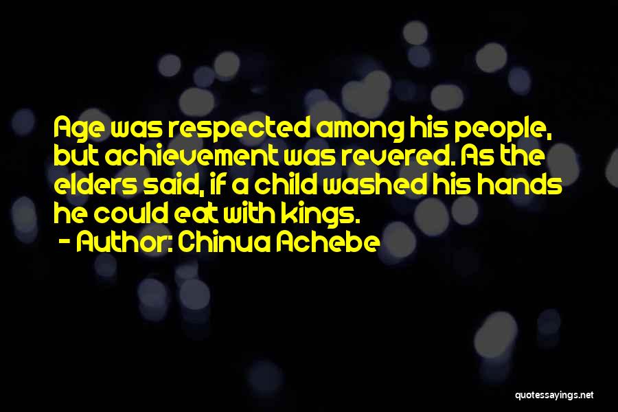 Chinua Achebe Quotes: Age Was Respected Among His People, But Achievement Was Revered. As The Elders Said, If A Child Washed His Hands