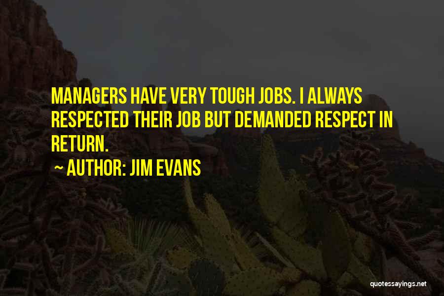 Jim Evans Quotes: Managers Have Very Tough Jobs. I Always Respected Their Job But Demanded Respect In Return.