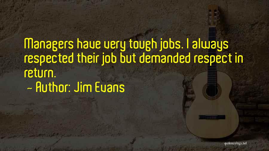 Jim Evans Quotes: Managers Have Very Tough Jobs. I Always Respected Their Job But Demanded Respect In Return.
