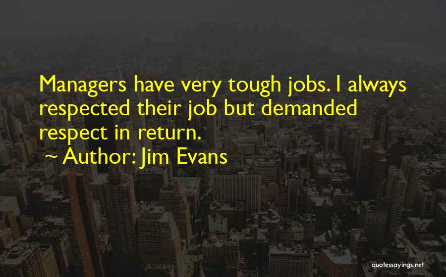 Jim Evans Quotes: Managers Have Very Tough Jobs. I Always Respected Their Job But Demanded Respect In Return.