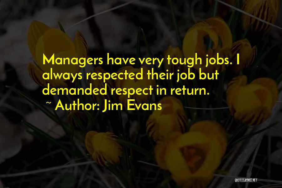 Jim Evans Quotes: Managers Have Very Tough Jobs. I Always Respected Their Job But Demanded Respect In Return.