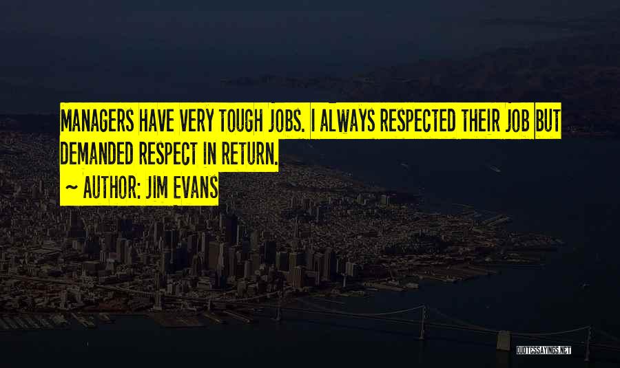 Jim Evans Quotes: Managers Have Very Tough Jobs. I Always Respected Their Job But Demanded Respect In Return.