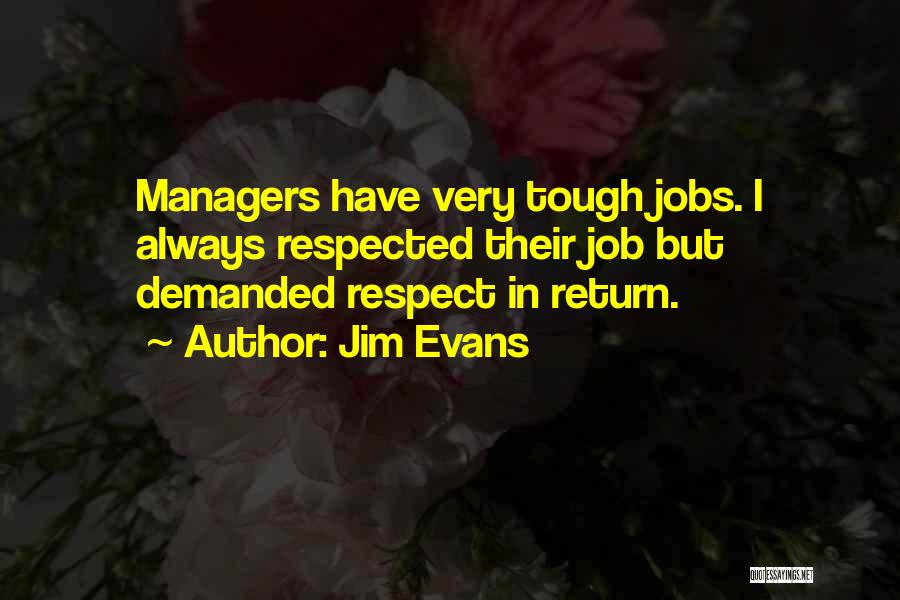 Jim Evans Quotes: Managers Have Very Tough Jobs. I Always Respected Their Job But Demanded Respect In Return.