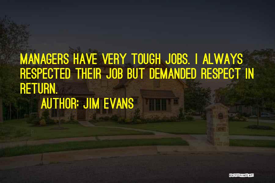 Jim Evans Quotes: Managers Have Very Tough Jobs. I Always Respected Their Job But Demanded Respect In Return.