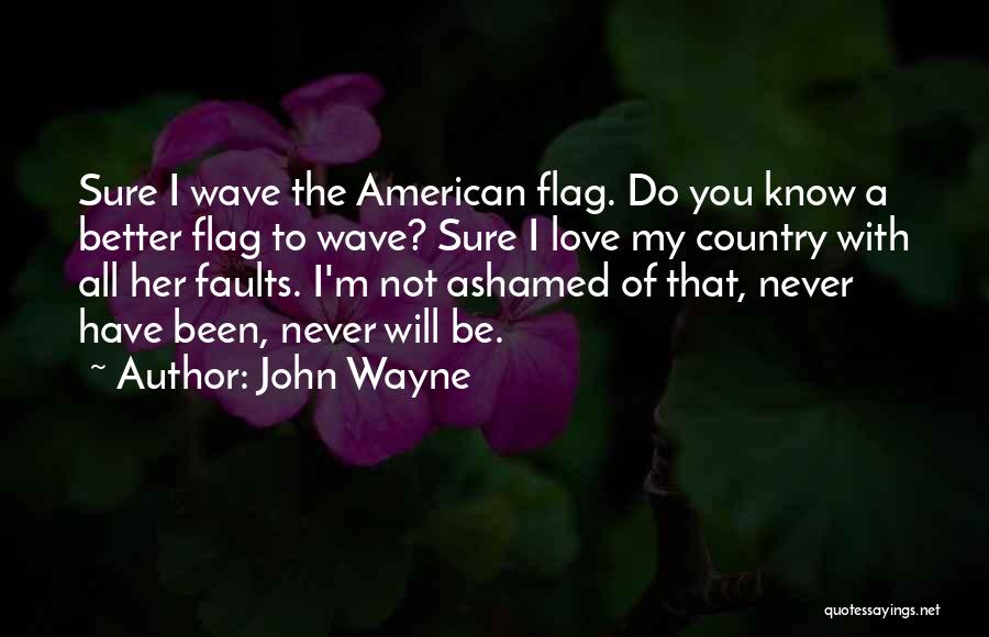 John Wayne Quotes: Sure I Wave The American Flag. Do You Know A Better Flag To Wave? Sure I Love My Country With