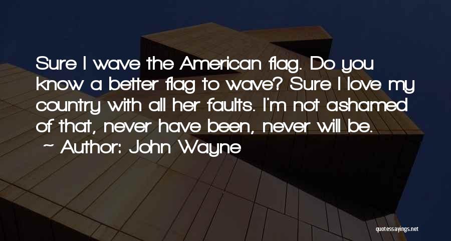 John Wayne Quotes: Sure I Wave The American Flag. Do You Know A Better Flag To Wave? Sure I Love My Country With
