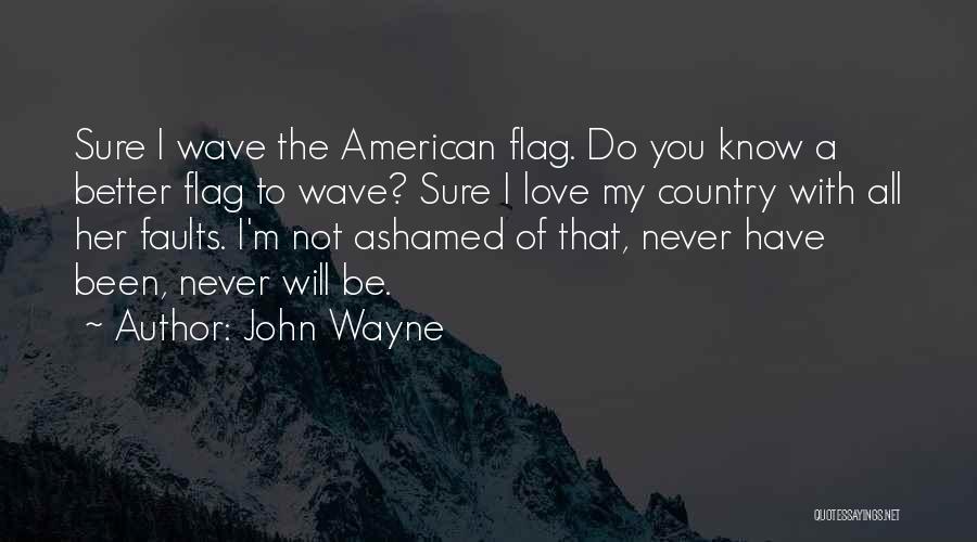 John Wayne Quotes: Sure I Wave The American Flag. Do You Know A Better Flag To Wave? Sure I Love My Country With